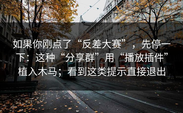 如果你刚点了“反差大赛”，先停一下：这种“分享群”用“播放插件”植入木马；看到这类提示直接退出