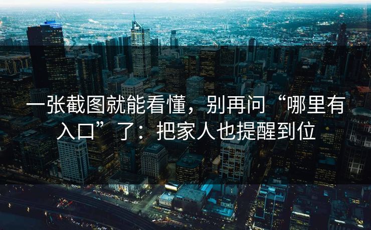 一张截图就能看懂，别再问“哪里有入口”了：把家人也提醒到位