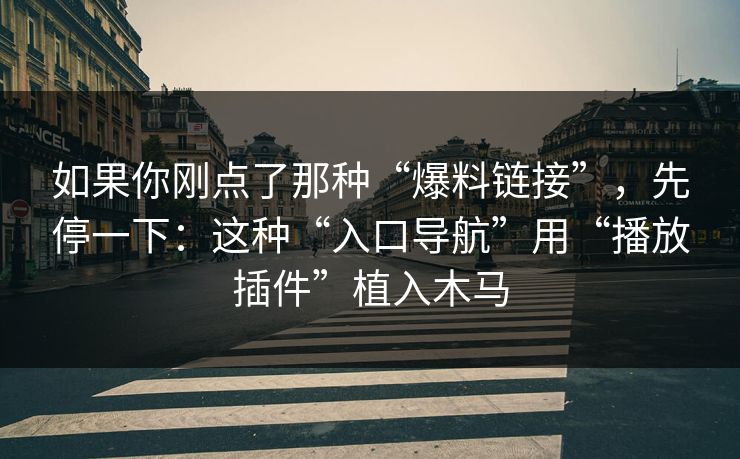 如果你刚点了那种“爆料链接”，先停一下：这种“入口导航”用“播放插件”植入木马