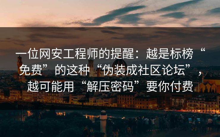 一位网安工程师的提醒：越是标榜“免费”的这种“伪装成社区论坛”，越可能用“解压密码”要你付费