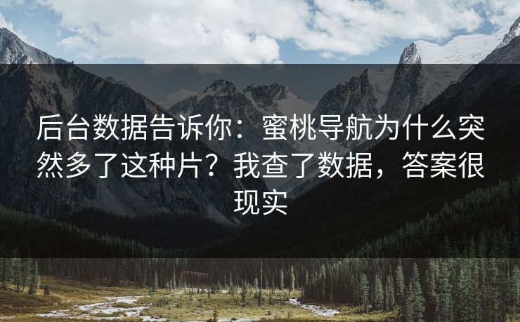 后台数据告诉你：蜜桃导航为什么突然多了这种片？我查了数据，答案很现实