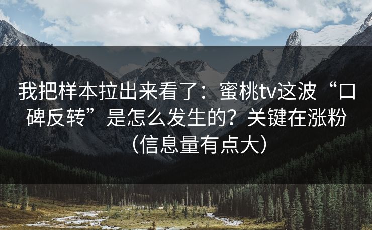 我把样本拉出来看了：蜜桃tv这波“口碑反转”是怎么发生的？关键在涨粉（信息量有点大）