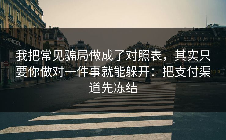 我把常见骗局做成了对照表，其实只要你做对一件事就能躲开：把支付渠道先冻结