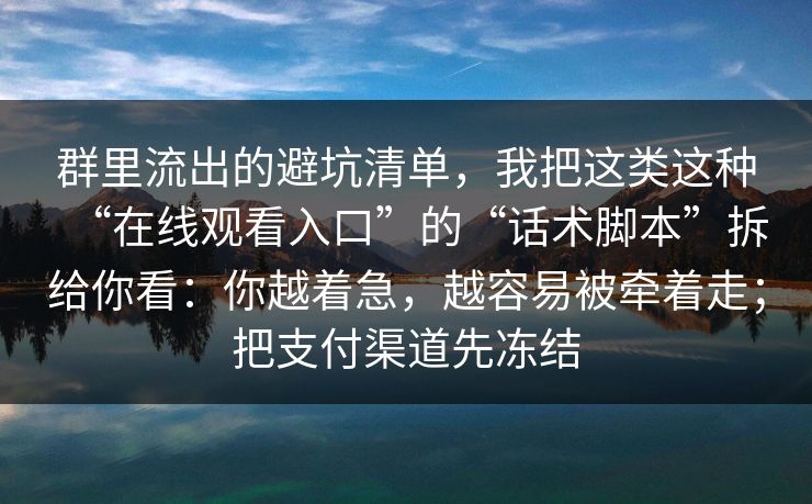 群里流出的避坑清单，我把这类这种“在线观看入口”的“话术脚本”拆给你看：你越着急，越容易被牵着走；把支付渠道先冻结