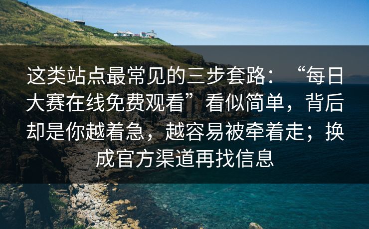 这类站点最常见的三步套路：“每日大赛在线免费观看”看似简单，背后却是你越着急，越容易被牵着走；换成官方渠道再找信息