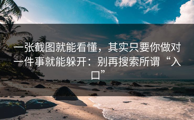一张截图就能看懂，其实只要你做对一件事就能躲开：别再搜索所谓“入口”