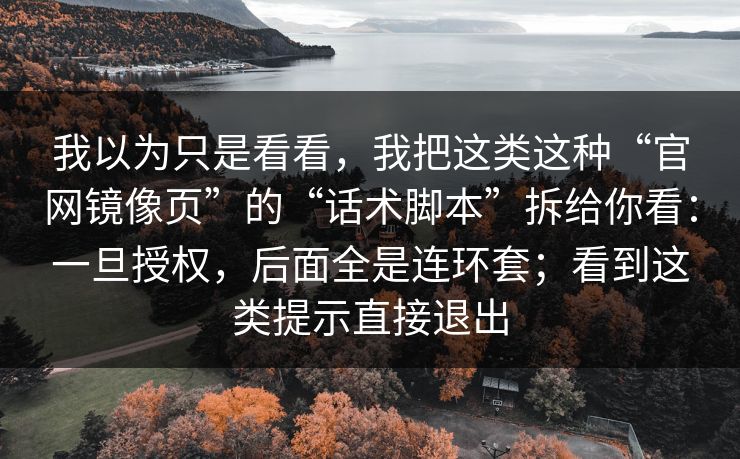 我以为只是看看，我把这类这种“官网镜像页”的“话术脚本”拆给你看：一旦授权，后面全是连环套；看到这类提示直接退出