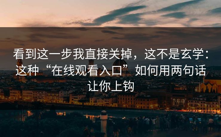看到这一步我直接关掉，这不是玄学：这种“在线观看入口”如何用两句话让你上钩