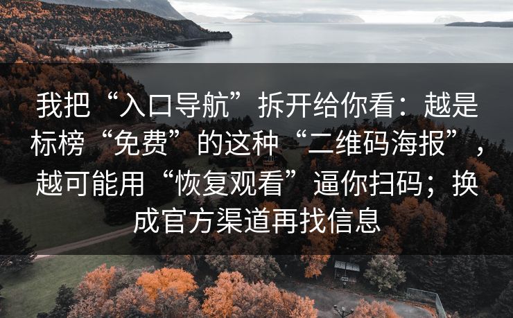 我把“入口导航”拆开给你看：越是标榜“免费”的这种“二维码海报”，越可能用“恢复观看”逼你扫码；换成官方渠道再找信息