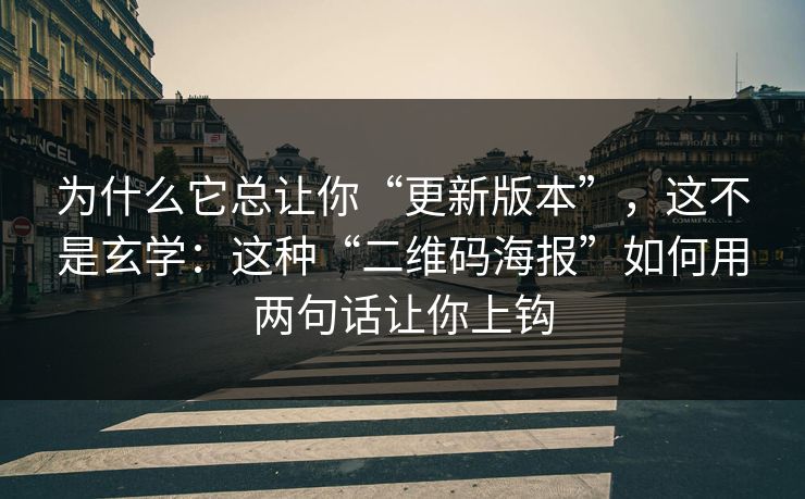 为什么它总让你“更新版本”，这不是玄学：这种“二维码海报”如何用两句话让你上钩