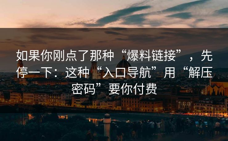 如果你刚点了那种“爆料链接”，先停一下：这种“入口导航”用“解压密码”要你付费