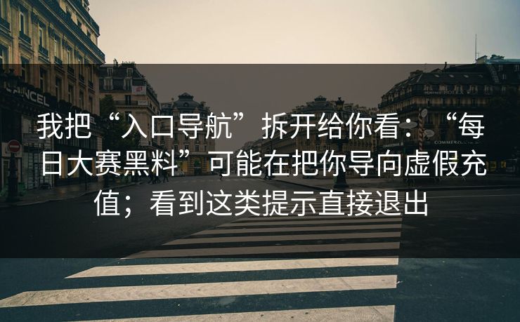 我把“入口导航”拆开给你看：“每日大赛黑料”可能在把你导向虚假充值；看到这类提示直接退出