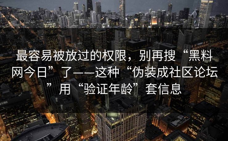 最容易被放过的权限，别再搜“黑料网今日”了——这种“伪装成社区论坛”用“验证年龄”套信息