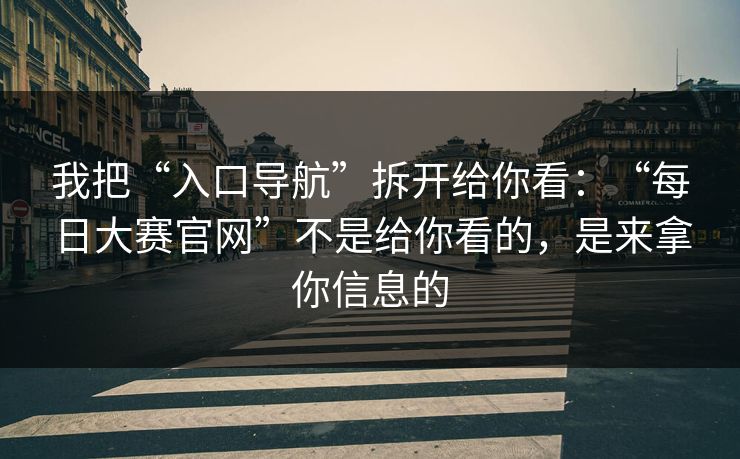 我把“入口导航”拆开给你看：“每日大赛官网”不是给你看的，是来拿你信息的