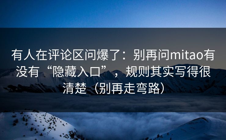 有人在评论区问爆了：别再问mitao有没有“隐藏入口”，规则其实写得很清楚（别再走弯路）